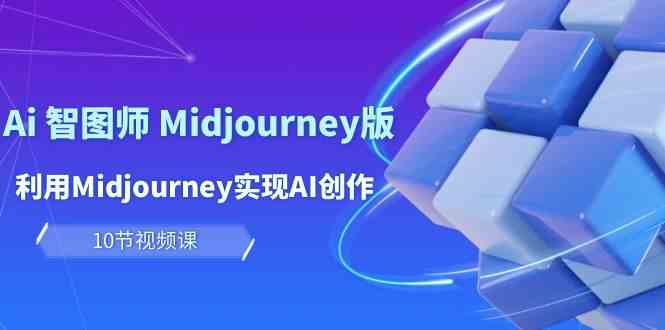 玩赚Ai智图师 Midjourney版：利用Midjourney实现AI创作及变现（10节课）-创客聚集地
