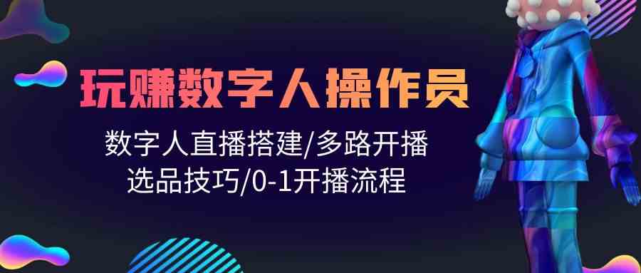 人人都能玩赚数字人操作员 数字人直播搭建/多路开播/选品技巧/0-1开播流程-创客聚集地