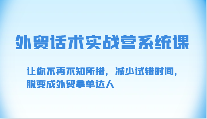 外贸话术实战营系统课-让你不再不知所措，减少试错时间，脱变成外贸拿单达人-创客聚集地