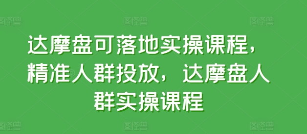 达摩盘可落地实操课程，精准人群投放，达摩盘人群实操课程-创客聚集地