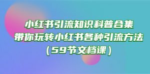 小红书引流知识科普合集，带你玩转小红书各种引流方法（59节文档课）-创客聚集地