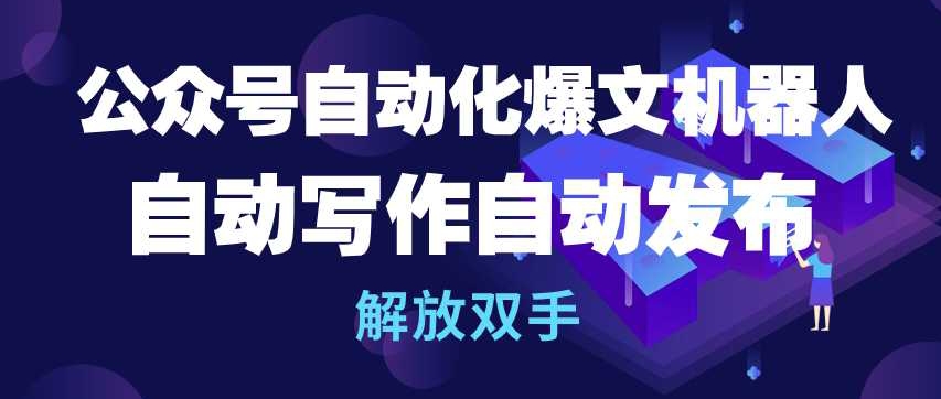 公众号自动化爆文机器人，自动写作自动发布，解放双手-创客聚集地