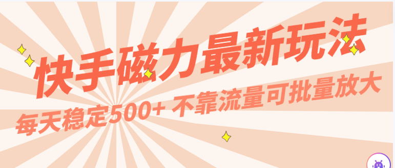 每天稳定500+，外面卖2980的快手磁力最新玩法，不靠流量可批量放大，手机电脑都可操作-创客聚集地