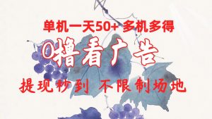 0撸看广告 单机一天50+多机多得 提现秒到 不限制场地操作-创客聚集地