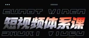 短视频完整知识体系课,一次性搞懂短视频,运营手法、内容制作、投放技巧项目玩法-创客聚集地