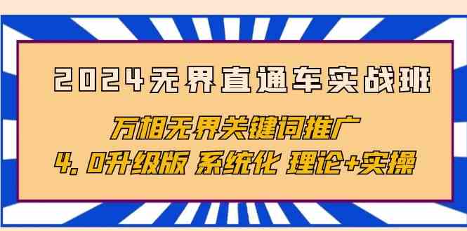 2024无界直通车实战班，万相无界关键词推广，4.0升级版 系统化 理论+实操-创客聚集地