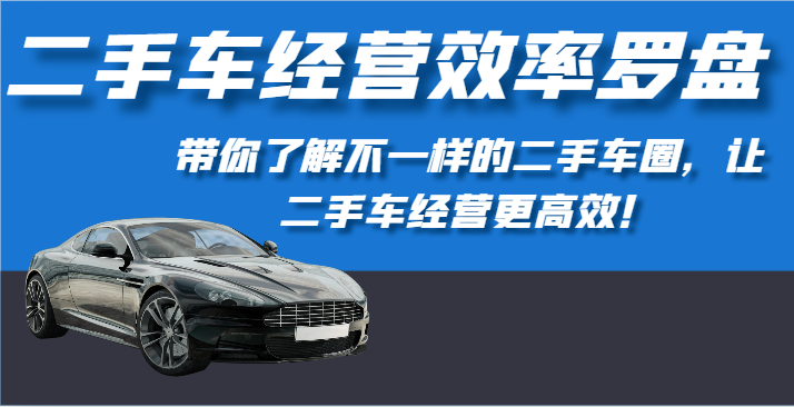 二手车经营效率罗盘-带你了解不一样的二手车圈，让二手车经营更高效！-创客聚集地