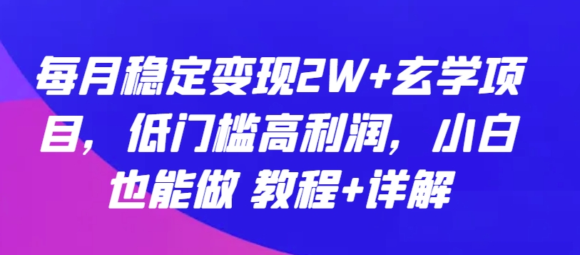 每月稳定变现2W+玄学项目，低门槛高利润，小白也能做 教程+详解-创客聚集地