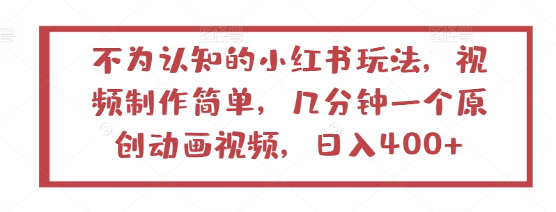 不为认知的小红书玩法，视频制作简单，几分钟一个原创动画视频，日入400+-创客聚集地