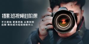 摄影短视频进阶课，不只是拍 更是思路 从策划到后期 教你成为短视频制作人-创客聚集地