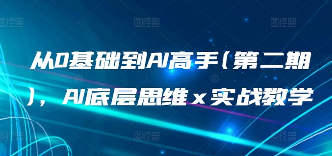 从0基础到AI高手(第二期)，AI底层思维 x 实战教学-创客聚集地
