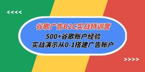 谷歌广告B2C实战特训营，500+谷歌账户经验，实战演示从0-1搭建广告账户-创客聚集地