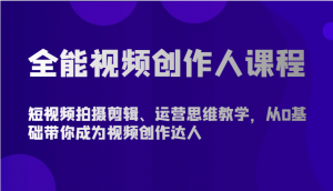 全能视频创作人课程-短视频拍摄剪辑、运营思维教学，从0基础带你成为视频创作达人-创客聚集地