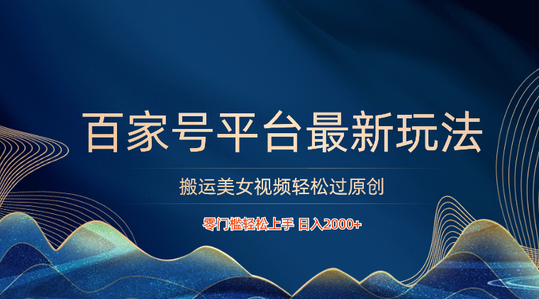 百家号平台搬运美女视频轻松过原创最新玩法，零门槛轻松上手，日入2000+ 可批量-创客聚集地
