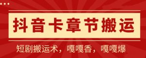 抖音卡章节搬运：短剧搬运术，百分百过抖，一比一搬运，只能安卓-创客聚集地