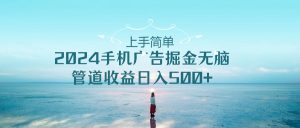 上手简单,2024手机广告掘金无脑,管道收益日入500+-创客聚集地