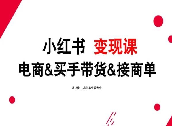 2024年最新小红书变现课，电商&买手带货&接商单，从0到1，小白高效轻创业-创客聚集地