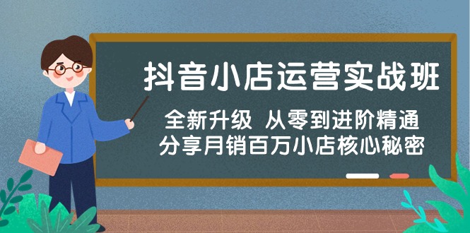 抖音小店运营实战班，全新升级 从零到进阶精通 分享月销百万小店核心秘密-创客聚集地