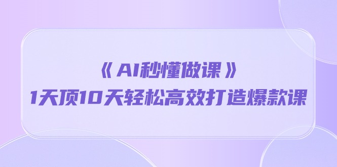 《AI秒懂做课》1天顶10天轻松高效打造爆款课-创客聚集地