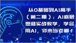 从0基础到AI高手（第二期）：AI底层思维实战教学，学会用AI，你来当老板！-创客聚集地