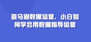 亚马逊数据运营，小白如何学会用数据指导运营-创客聚集地