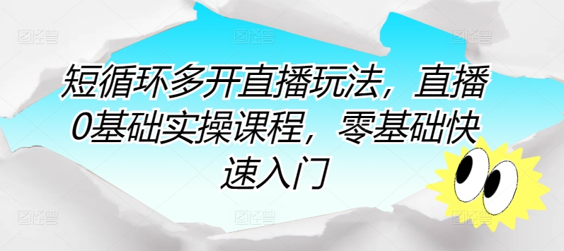 短循环多开直播玩法，直播0基础实操课程，零基础快速入门-创客聚集地