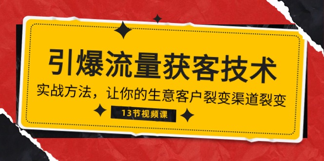 《引爆流量 获客技术》实战方法，让你的生意客户裂变渠道裂变（13节）-创客聚集地