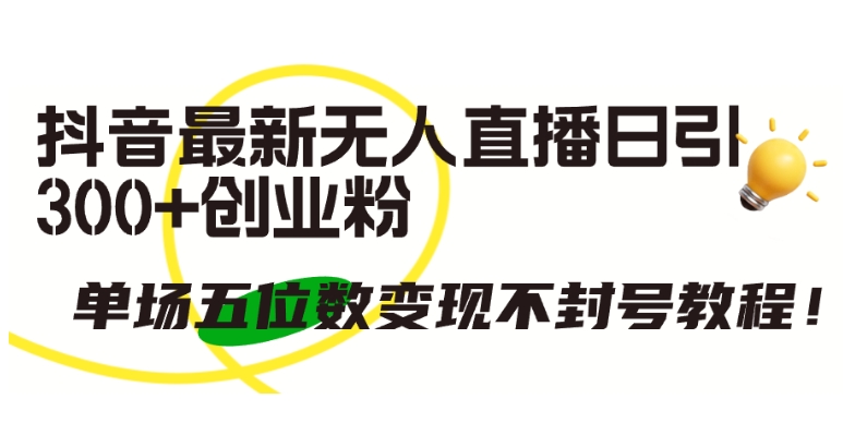 抖音最新无人直播日引300+创业粉，单场五位数变现不封号教程-创客聚集地