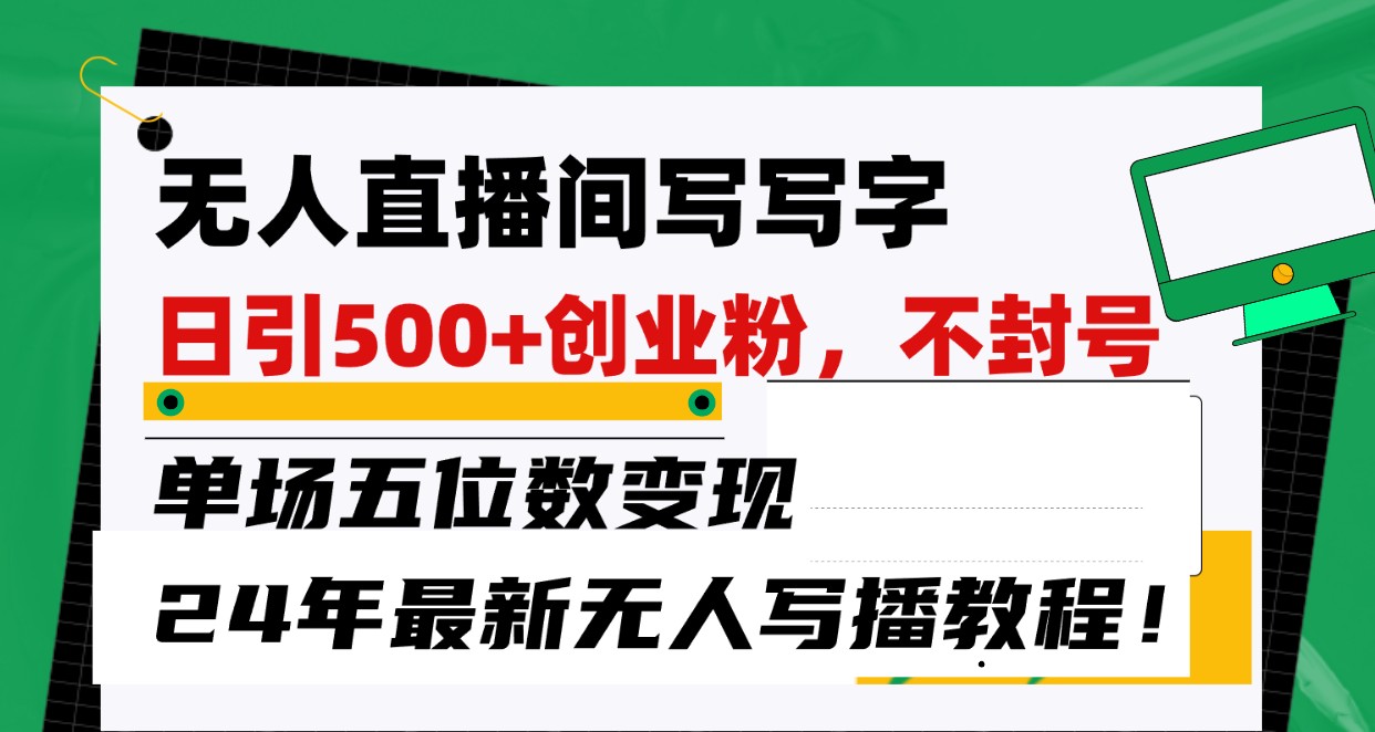 无人直播间写字日引500+创业粉，单场五位数变现，24年最新无人写播不封号教程！-创客聚集地