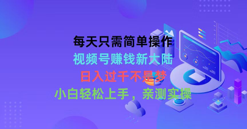 每天只需简单操作，视频号赚钱新大陆，日入过千不是梦，小白轻松上手，…-创客聚集地