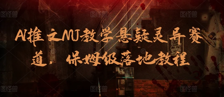 AI推文MJ教学悬疑灵异赛道，保姆级落地教程-创客聚集地