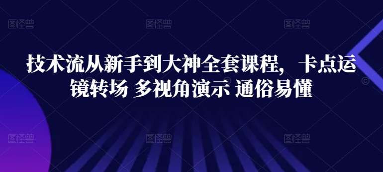 技术流从新手到大神全套课程，卡点运镜转场 多视角演示 通俗易懂-创客聚集地