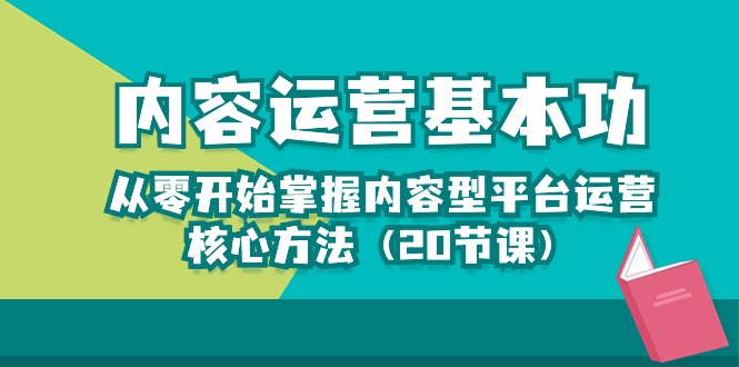 内容运营-基本功：从零开始掌握内容型平台运营核心方法（20节课）-创客聚集地
