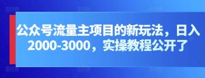 公众号流量主项目的新玩法，日入2000-3000，实操教程公开了-创客聚集地