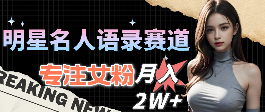 明星名人语录赛道全新升级玩法，专注女粉，月入2W＋（教程+1303G素材）-创客聚集地