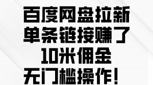 百度网盘拉新，单条链接赚了10米佣金，无门槛操作！-创客聚集地