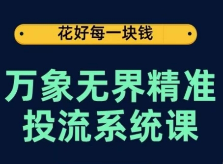 万象无界精准投流系统课，从关键词到推荐，从万象台到达摩盘，从底层原理到实操步骤-创客聚集地