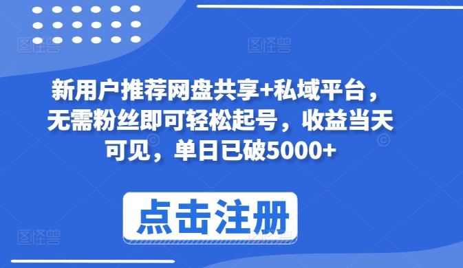 新用户推荐网盘共享+私域平台，无需粉丝即可轻松起号，收益当天可见，单日已破5000+-创客聚集地