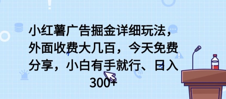 小红薯广告掘金详细玩法，外面收费大几百，小白有手就行，日入300+-创客聚集地