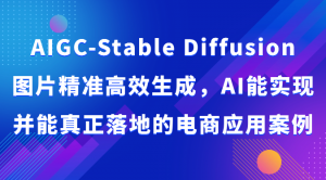 AIGC-Stable Diffusion图片精准高效生成,AI能实现并能真正落地的电商应用案例-创客聚集地