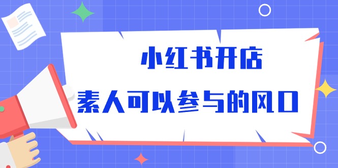 小红书开店，素人可以参与的风口（39节视频课程）-创客聚集地