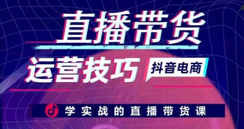 直播带货运营技巧，学实战的直播带货课-创客聚集地