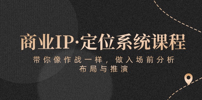 商业IP·定位系统课程：带你像 作战一样，做入场 前分析，布局与推演-创客聚集地