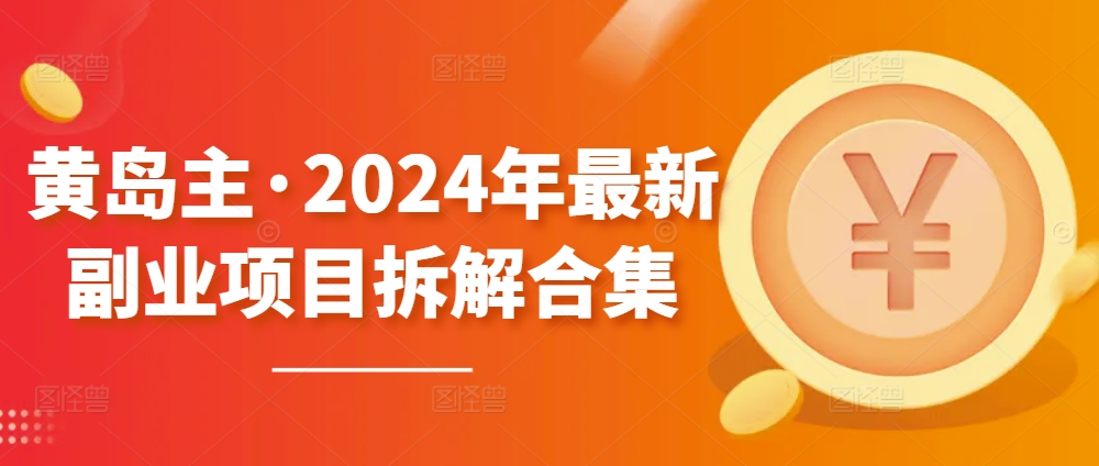 黄岛主·2024年最新副业项目拆解合集【无水印】-创客聚集地