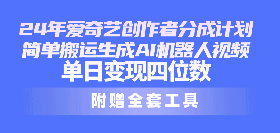 24最新爱奇艺创作者分成计划，简单搬运生成AI机器人视频，单日变现四位数-创客聚集地