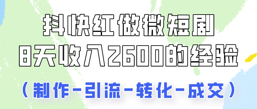 抖快做微短剧，8天收入2600+的实操经验，从前端设置到后期转化手把手教！-创客聚集地