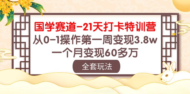 国学赛道21天打卡特训营：从0-1操作第一周变现3.8w，一个月变现60多万！-创客聚集地