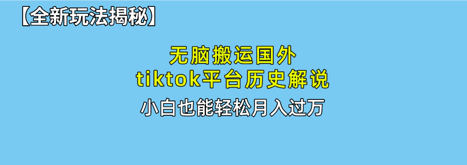 无脑搬运国外tiktok历史解说 无需剪辑，简单操作，轻松实现月入过万-创客聚集地