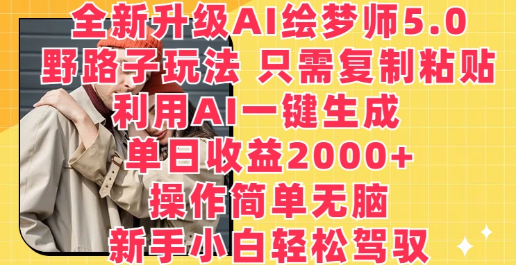 全新升级AI绘梦师5.0.野路子玩法，只需复制粘贴，利用AI一键生成，单日收益2000+-创客聚集地