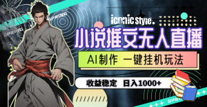 小说推文无人直播一键挂机最新玩法,AI制作,收益稳定,日入1000+-创客聚集地